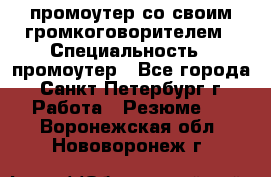 промоутер со своим громкоговорителем › Специальность ­ промоутер - Все города, Санкт-Петербург г. Работа » Резюме   . Воронежская обл.,Нововоронеж г.